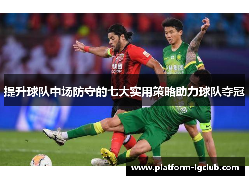 提升球队中场防守的七大实用策略助力球队夺冠