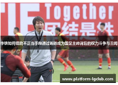 李铁如何借助不正当手段通过贿赂成为国足主帅背后的权力斗争与丑闻